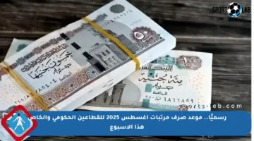 رسميًا.. موعد صرف مرتبات أغسطس 2025 للقطاعين الحكومي والخاص هذا الأسبوع